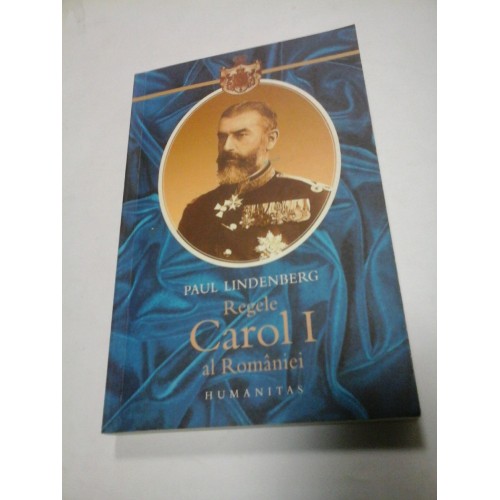 REGELE CAROL I al ROMANIEI - Paul Lindenberg - Editura HUMANITAS REGELE CAROL I al ROMANIEI - Paul Lindenberg - Editura HUMANITAS